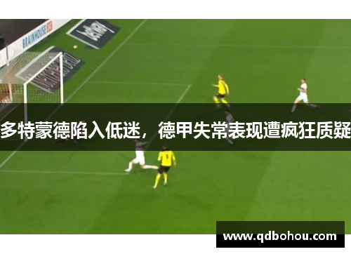 多特蒙德陷入低迷，德甲失常表现遭疯狂质疑