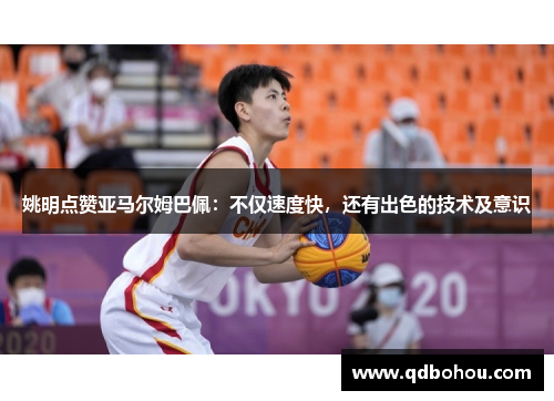 姚明点赞亚马尔姆巴佩：不仅速度快，还有出色的技术及意识