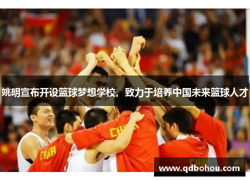 姚明宣布开设篮球梦想学校，致力于培养中国未来篮球人才