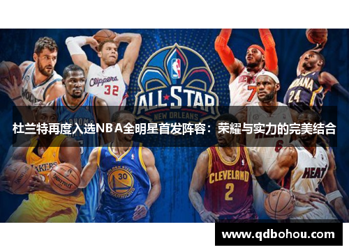 杜兰特再度入选NBA全明星首发阵容：荣耀与实力的完美结合