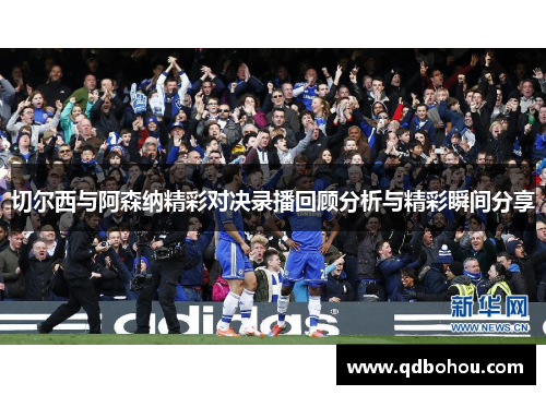 切尔西与阿森纳精彩对决录播回顾分析与精彩瞬间分享