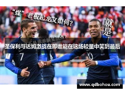 圣保利与达姆激战在即谁能在这场较量中笑到最后