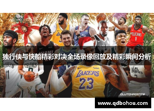 独行侠与快船精彩对决全场录像回放及精彩瞬间分析