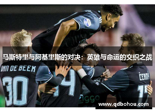 马斯特里与阿基里斯的对决：英雄与命运的交织之战