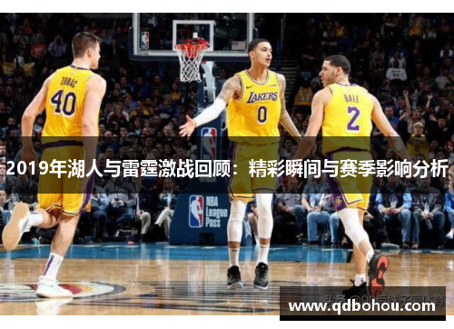 2019年湖人与雷霆激战回顾：精彩瞬间与赛季影响分析