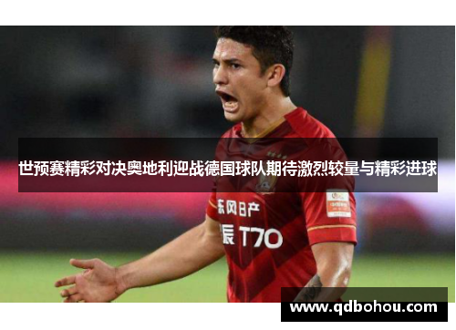 世预赛精彩对决奥地利迎战德国球队期待激烈较量与精彩进球