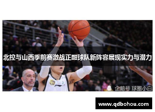 北控与山西季前赛激战正酣球队新阵容展现实力与潜力
