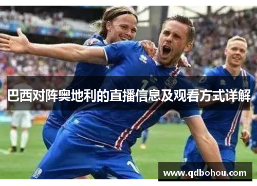 巴西对阵奥地利的直播信息及观看方式详解