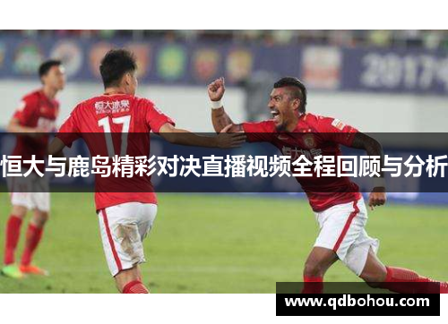 恒大与鹿岛精彩对决直播视频全程回顾与分析