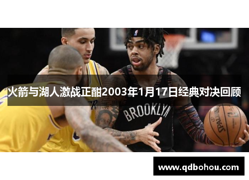 火箭与湖人激战正酣2003年1月17日经典对决回顾