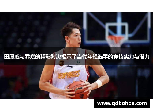 田厚威与乔斌的精彩对决揭示了当代年轻选手的竞技实力与潜力