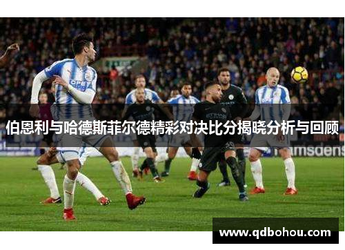伯恩利与哈德斯菲尔德精彩对决比分揭晓分析与回顾