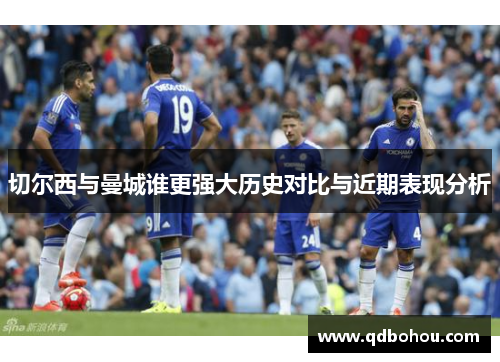 切尔西与曼城谁更强大历史对比与近期表现分析