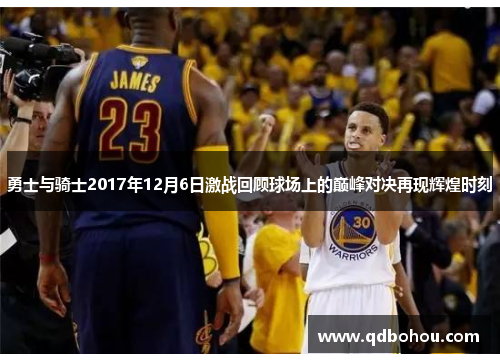 勇士与骑士2017年12月6日激战回顾球场上的巅峰对决再现辉煌时刻